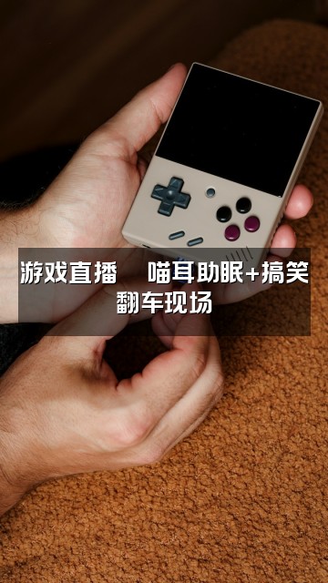 抖音喵耳助眠视频封面：游戏直播🎮喵耳助眠+搞笑翻车现场
